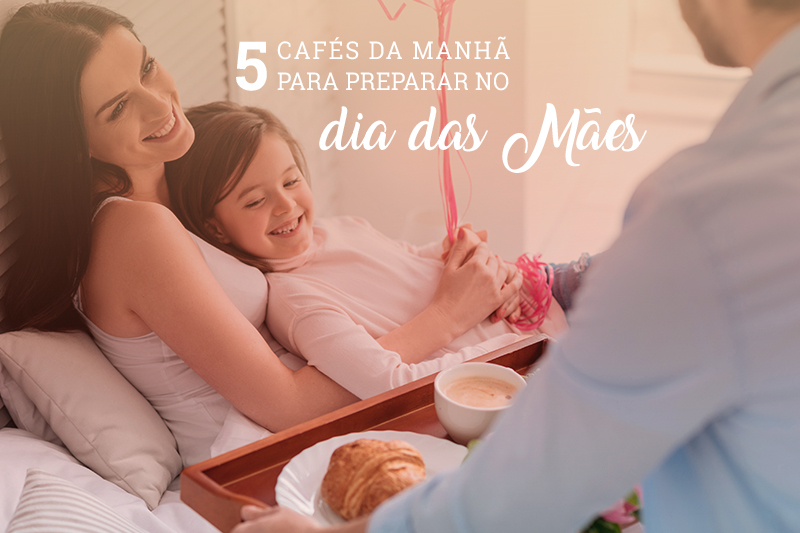 5 CAFÉS DA MANHÃ PARA PREPARAR NO DIA DAS MÃES